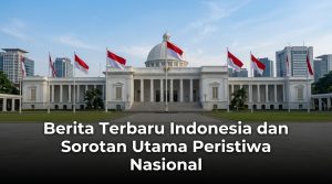 Berita-Terbaru-Indonesia-dan-Sorotan-Utama-Peristiwa-Nasional